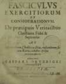 Fascicvlvs Exercitiorum Et Considerationvm, De præcipuis Veritatibus Christianæ Fidei & Sapientiæ [...]