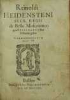 Reinoldi Heidensteni secr. regii de bello Moscouitico quod Stephanus rex Poloniae gessit commentariorum libri VI.